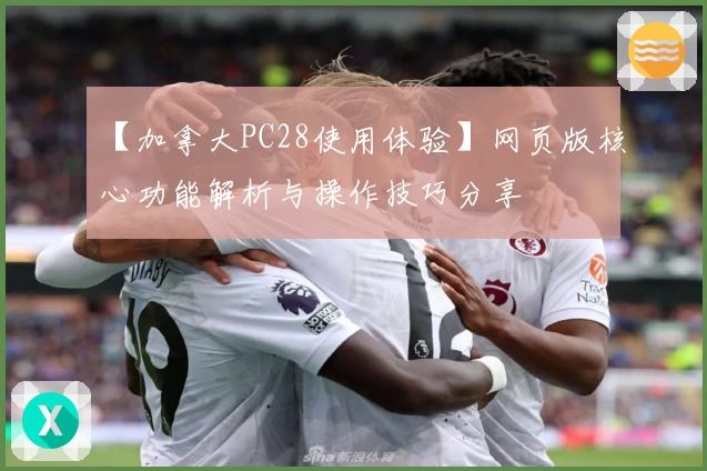 【加拿大PC28使用体验】网页版核心功能解析与操作技巧分享