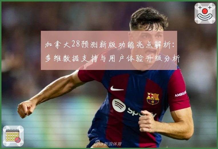 加拿大28预测新版功能亮点解析：多维数据支持与用户体验升级分析