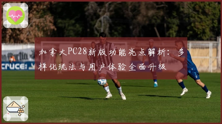 加拿大PC28新版功能亮点解析：多样化玩法与用户体验全面升级