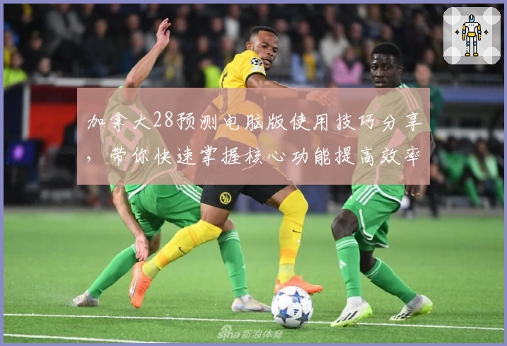 加拿大28预测电脑版使用技巧分享,带你快速掌握核心功能提高效率