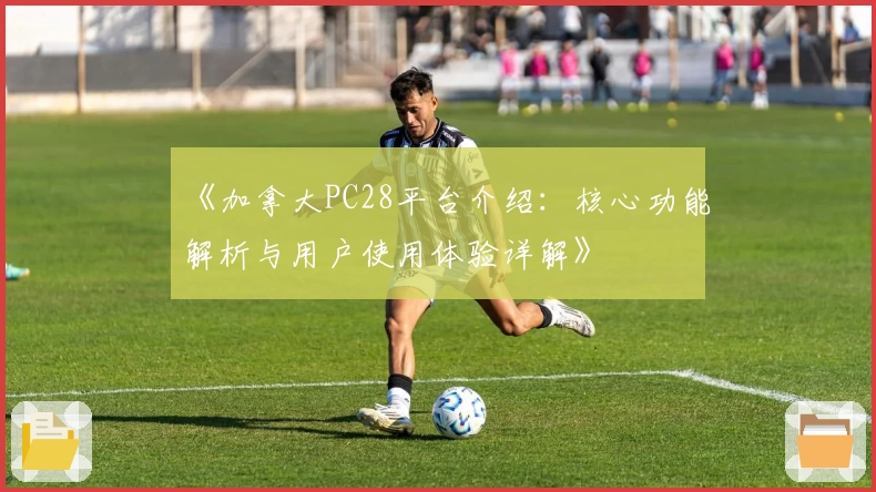 《加拿大PC28平台介绍：核心功能解析与用户使用体验详解》