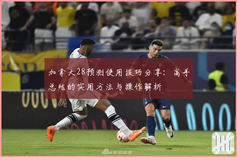 加拿大28预测使用技巧分享:高手总结的实用方法与操作解析