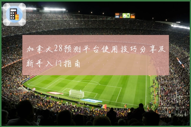 加拿大28预测平台使用技巧分享及新手入门指南